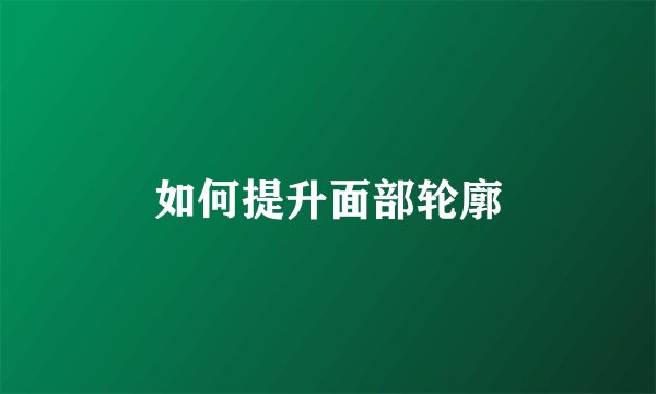 如何提升面部轮廓