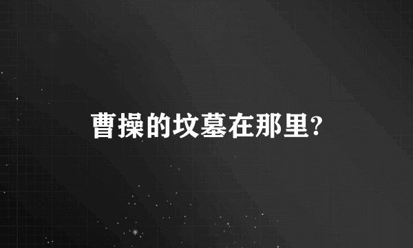 曹操的坟墓在那里?