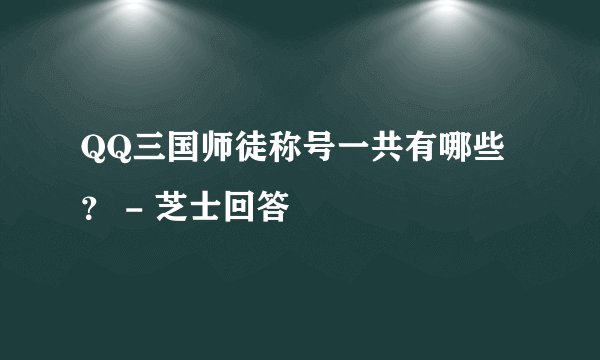 QQ三国师徒称号一共有哪些？ - 芝士回答