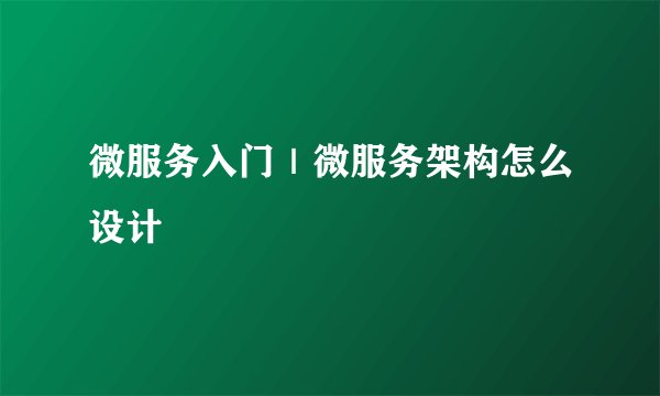 微服务入门｜微服务架构怎么设计