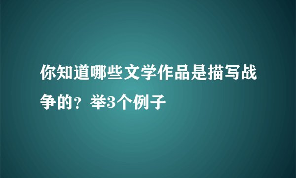 你知道哪些文学作品是描写战争的？举3个例子