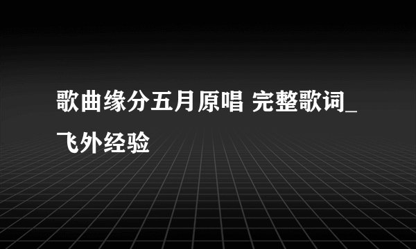歌曲缘分五月原唱 完整歌词_飞外经验