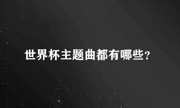 世界杯主题曲都有哪些？