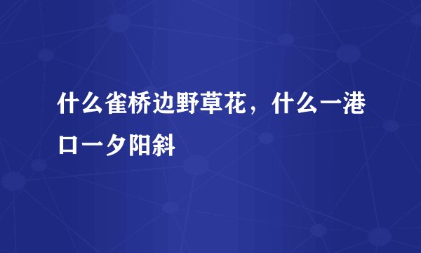 什么雀桥边野草花，什么一港口一夕阳斜