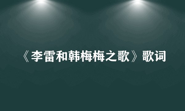 《李雷和韩梅梅之歌》歌词