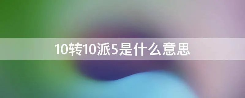 10转10派5是什么意思