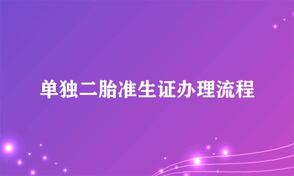 单独二胎准生证办理流程