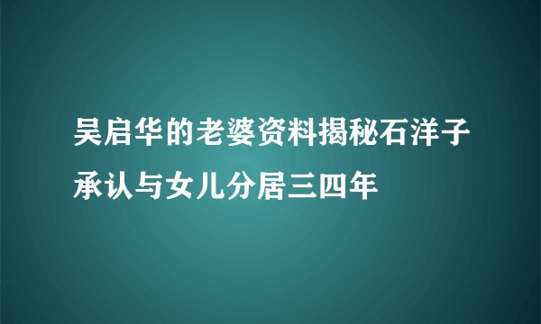 吴启华的老婆资料揭秘石洋子承认与女儿分居三四年