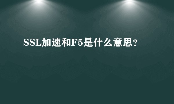SSL加速和F5是什么意思？