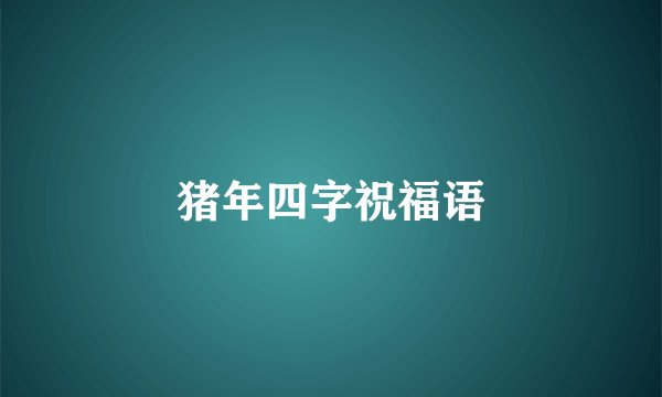 猪年四字祝福语