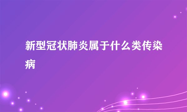 新型冠状肺炎属于什么类传染病