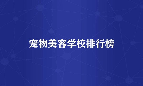 宠物美容学校排行榜