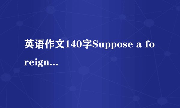 英语作文140字Suppose a foreign friend of yours in comi