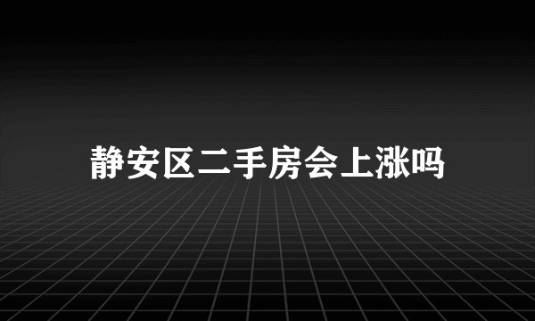 静安区二手房会上涨吗