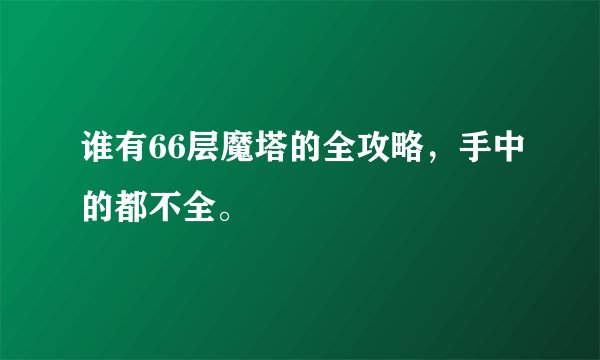 谁有66层魔塔的全攻略，手中的都不全。