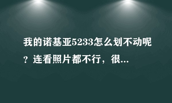 我的诺基亚5233怎么划不动呢?连看照片都不行,很是郁闷啊