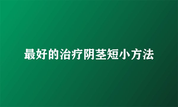 最好的治疗阴茎短小方法