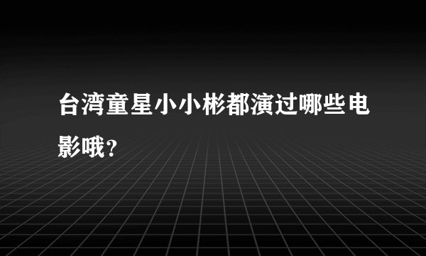台湾童星小小彬都演过哪些电影哦？