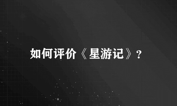 如何评价《星游记》？