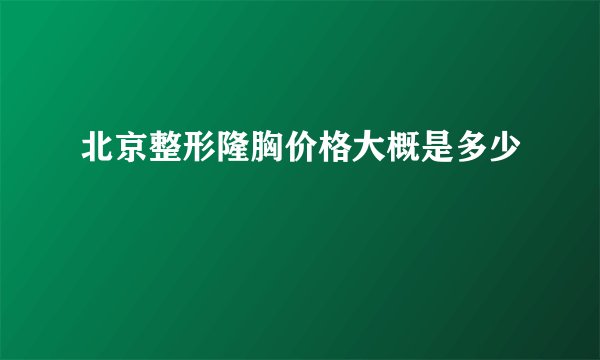 北京整形隆胸价格大概是多少