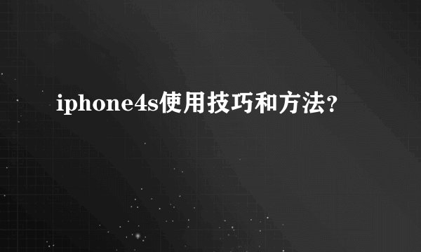 iphone4s使用技巧和方法？