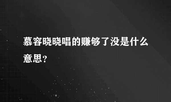 慕容晓晓唱的赚够了没是什么意思？