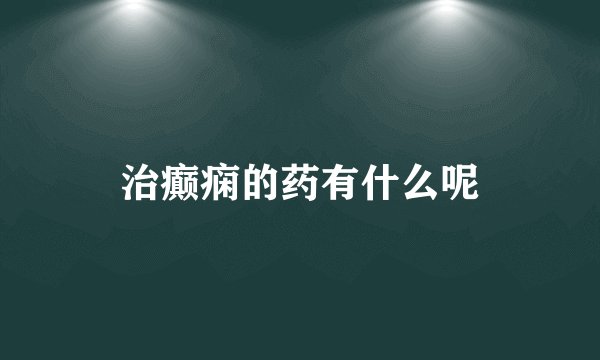治癫痫的药有什么呢