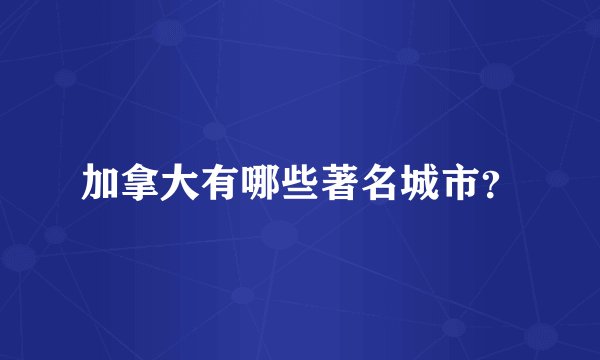 加拿大有哪些著名城市？