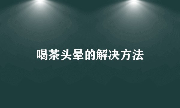 喝茶头晕的解决方法