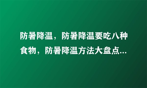 防暑降温，防暑降温要吃八种食物，防暑降温方法大盘点，防暑降温四方法让身体透心凉