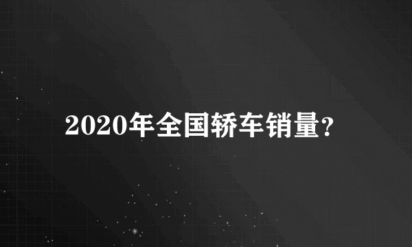 2020年全国轿车销量?