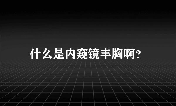 什么是内窥镜丰胸啊？