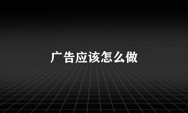 广告应该怎么做