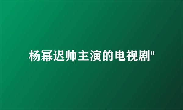 杨幂迟帅主演的电视剧