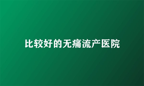 比较好的无痛流产医院