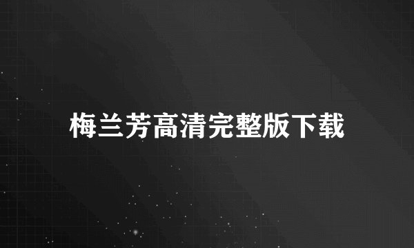梅兰芳高清完整版下载