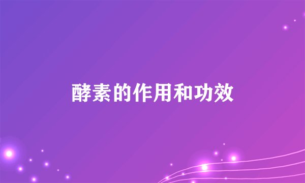 酵素的作用和功效