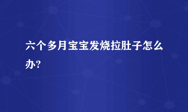六个多月宝宝发烧拉肚子怎么办?