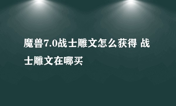 魔兽7.0战士雕文怎么获得 战士雕文在哪买