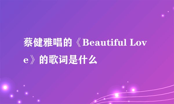蔡健雅唱的《Beautiful Love》的歌词是什么