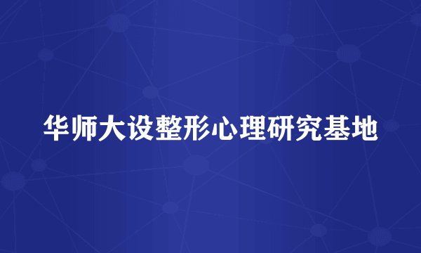华师大设整形心理研究基地