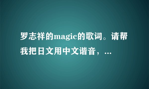 罗志祥的magic的歌词。请帮我把日文用中文谐音,我想学 谢谢!!!!!!!!