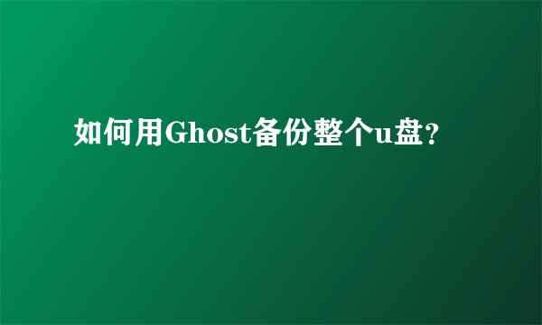 如何用Ghost备份整个u盘？