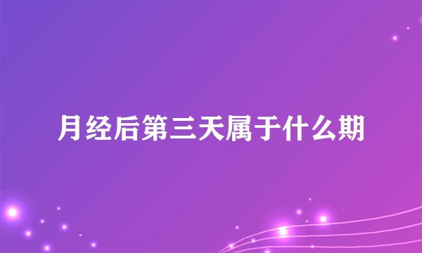 月经后第三天属于什么期