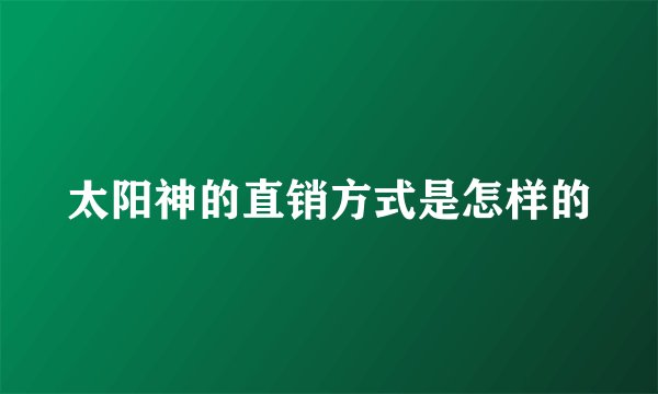 太阳神的直销方式是怎样的