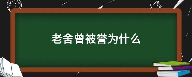 老舍曾被誉为什么