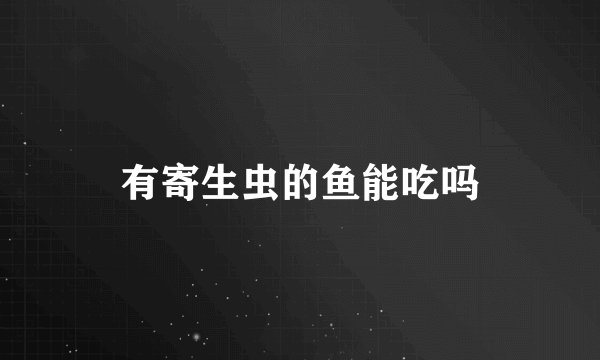 有寄生虫的鱼能吃吗