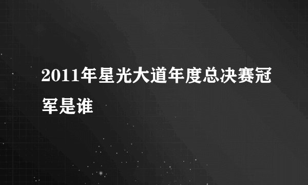 2011年星光大道年度总决赛冠军是谁