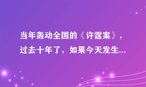 当年轰动全国的《许霆案》，过去十年了，如果今天发生到你的身上，会是什么结果？