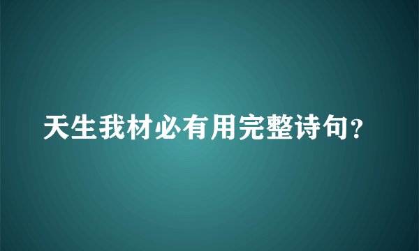 天生我材必有用完整诗句？